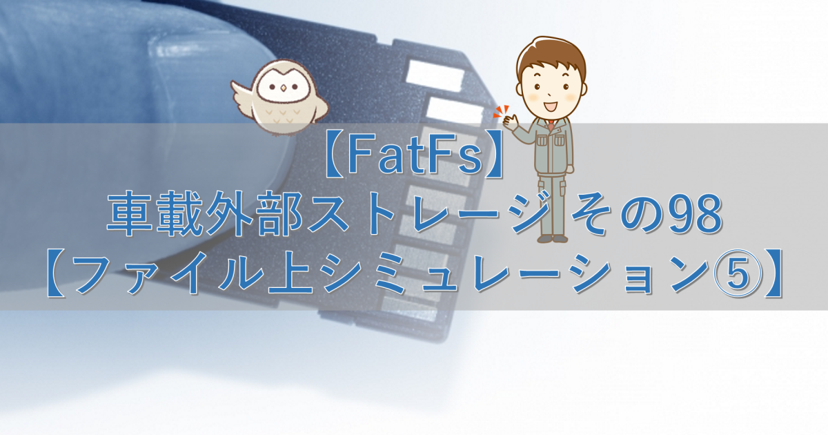 【FatFs】車載外部ストレージ その98【ファイル上シミュレーション⑤】