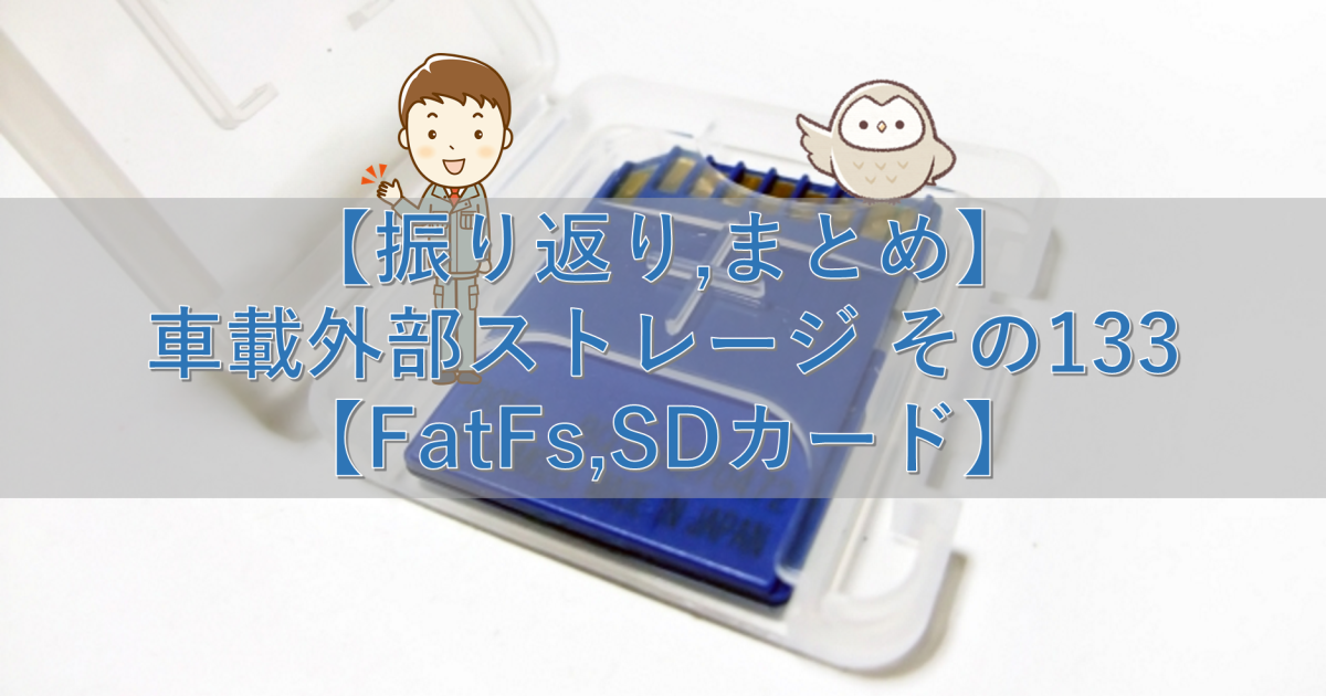 【振り返り,まとめ】車載外部ストレージ その133【FatFs,SDカード】
