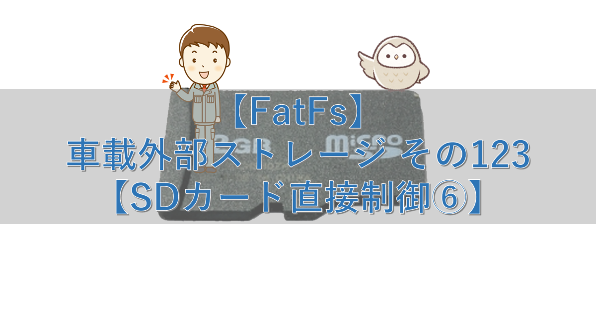 【FatFs】車載外部ストレージ その123【SDカード直接制御⑥】