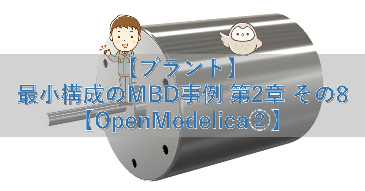 【プラント】最小構成のMBD事例 第2章 その8【OpenModelica②】