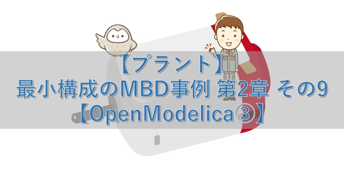 【プラント】最小構成のMBD事例 第2章 その9【OpenModelica③】
