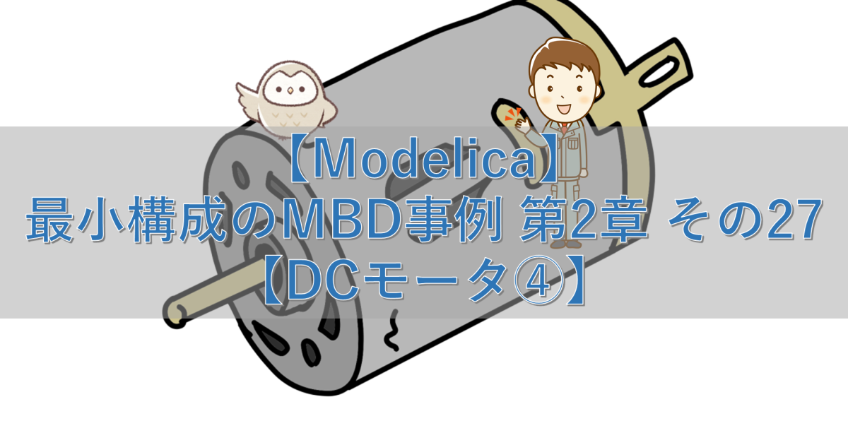 【Modelica】最小構成のMBD事例 第2章 その27【DCモータ④】