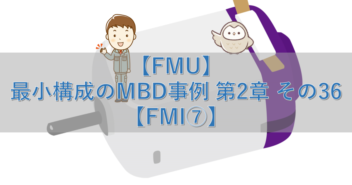 【FMU】最小構成のMBD事例 第2章 その36【FMI⑦】