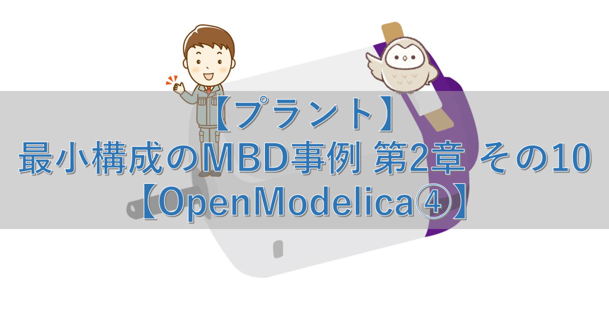 【プラント】最小構成のMBD事例 第2章 その10【OpenModelica④】