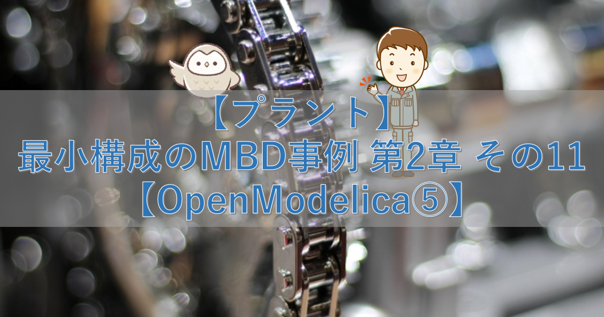 【プラント】最小構成のMBD事例 第2章 その11【OpenModelica⑤】