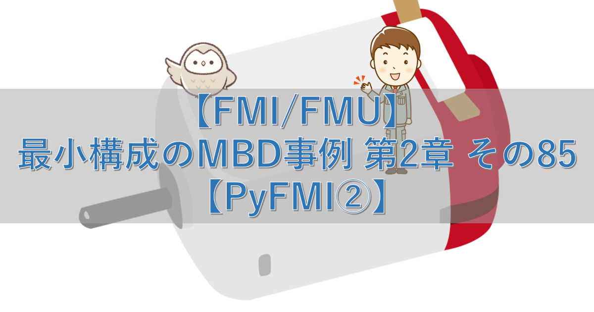 【FMI/FMU】最小構成のMBD事例 第2章 その85【PyFMI②】