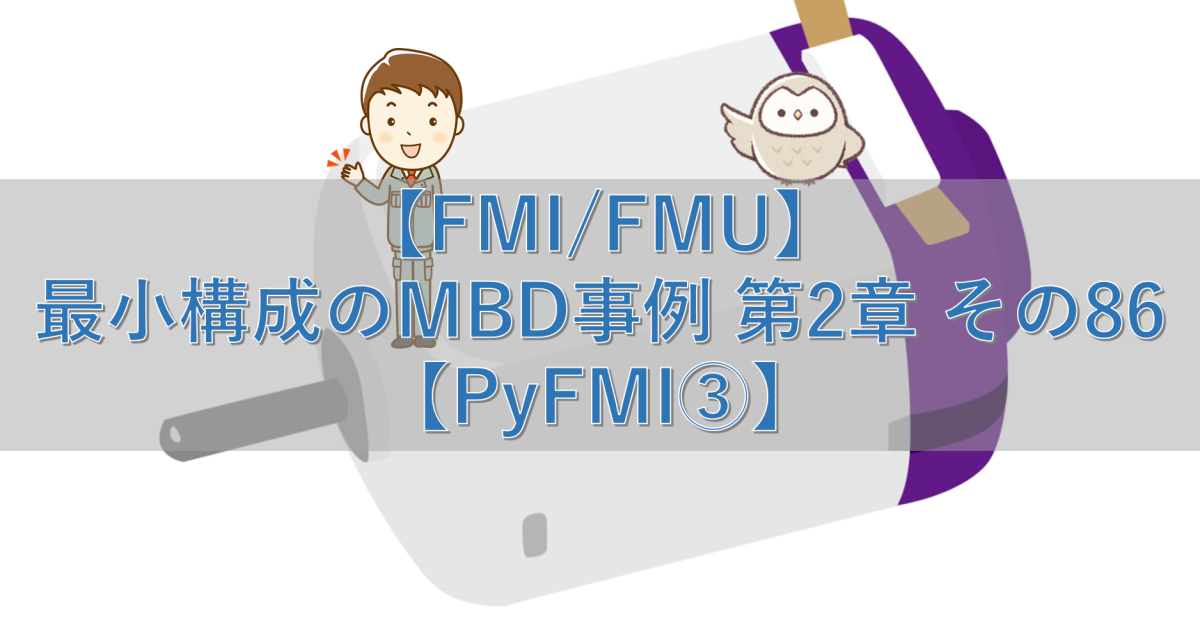 【FMI/FMU】最小構成のMBD事例 第2章 その86【PyFMI③】