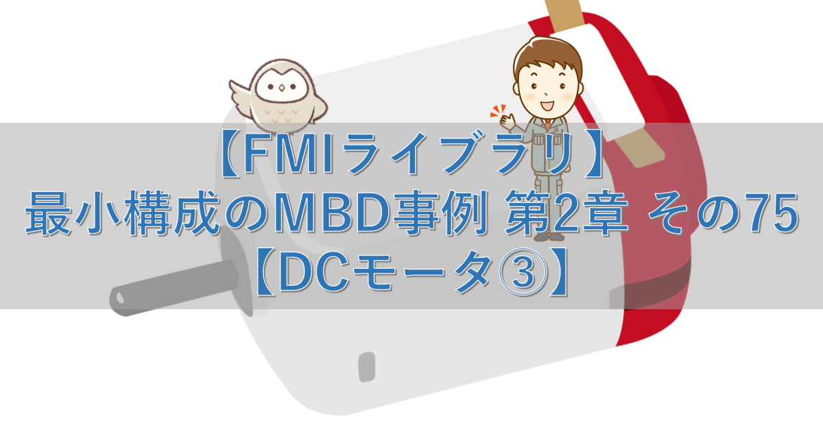 【FMIライブラリ】最小構成のMBD事例 第2章 その75【DCモータ③】