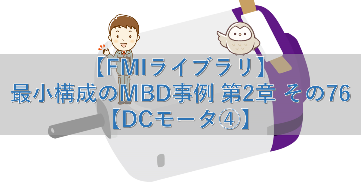 【FMIライブラリ】最小構成のMBD事例 第2章 その76【DCモータ④】