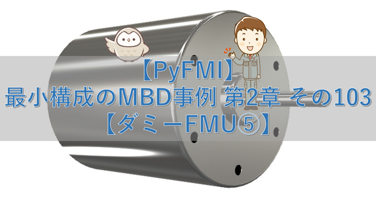 【PyFMI】最小構成のMBD事例 第2章 その103【ダミーFMU⑤】