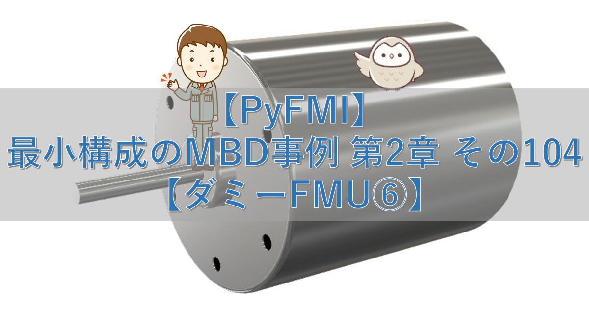 【PyFMI】最小構成のMBD事例 第2章 その104【ダミーFMU⑥】