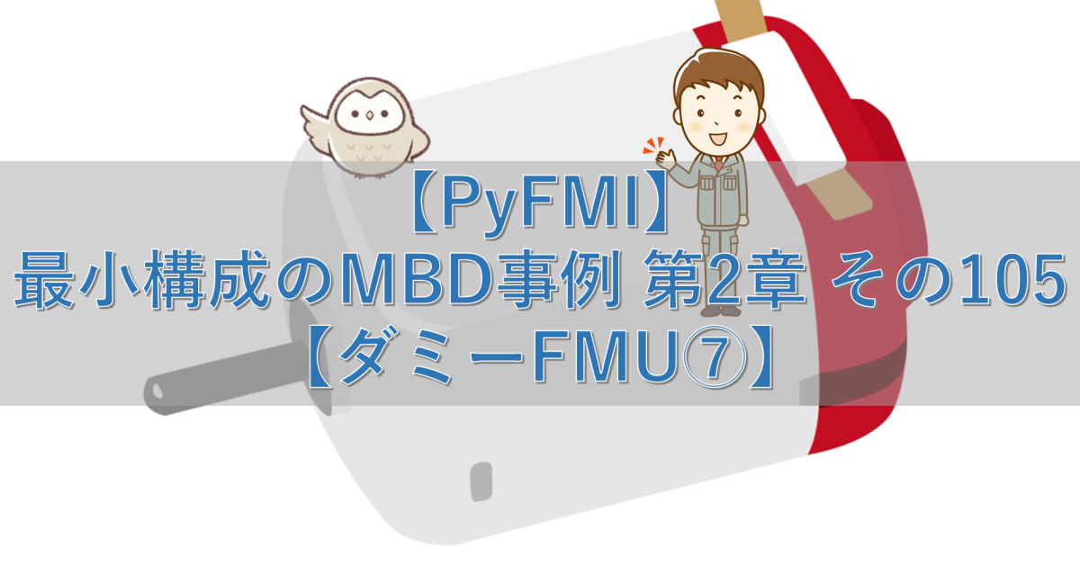 【PyFMI】最小構成のMBD事例 第2章 その105【ダミーFMU⑦】