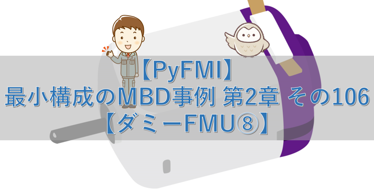 【PyFMI】最小構成のMBD事例 第2章 その106【ダミーFMU⑧】