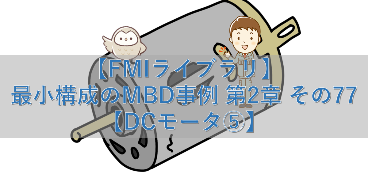 【FMIライブラリ】最小構成のMBD事例 第2章 その77【DCモータ⑤】