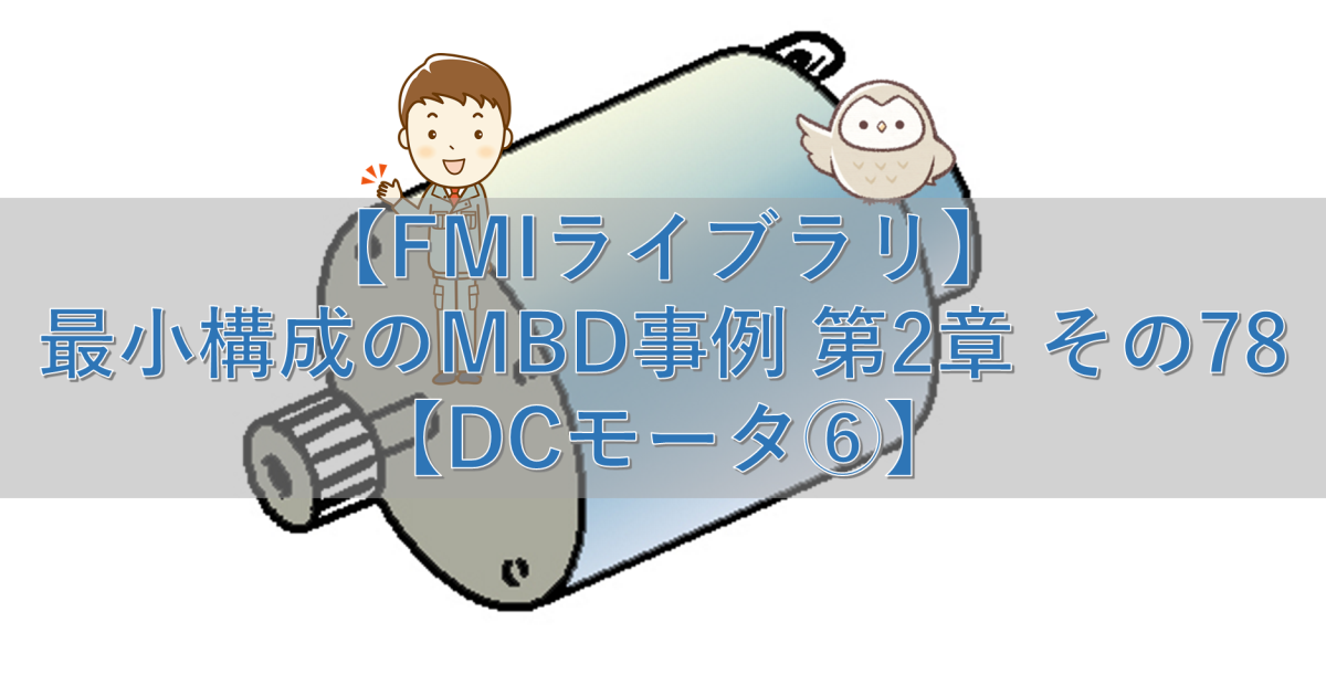 【FMIライブラリ】最小構成のMBD事例 第2章 その78【DCモータ⑥】