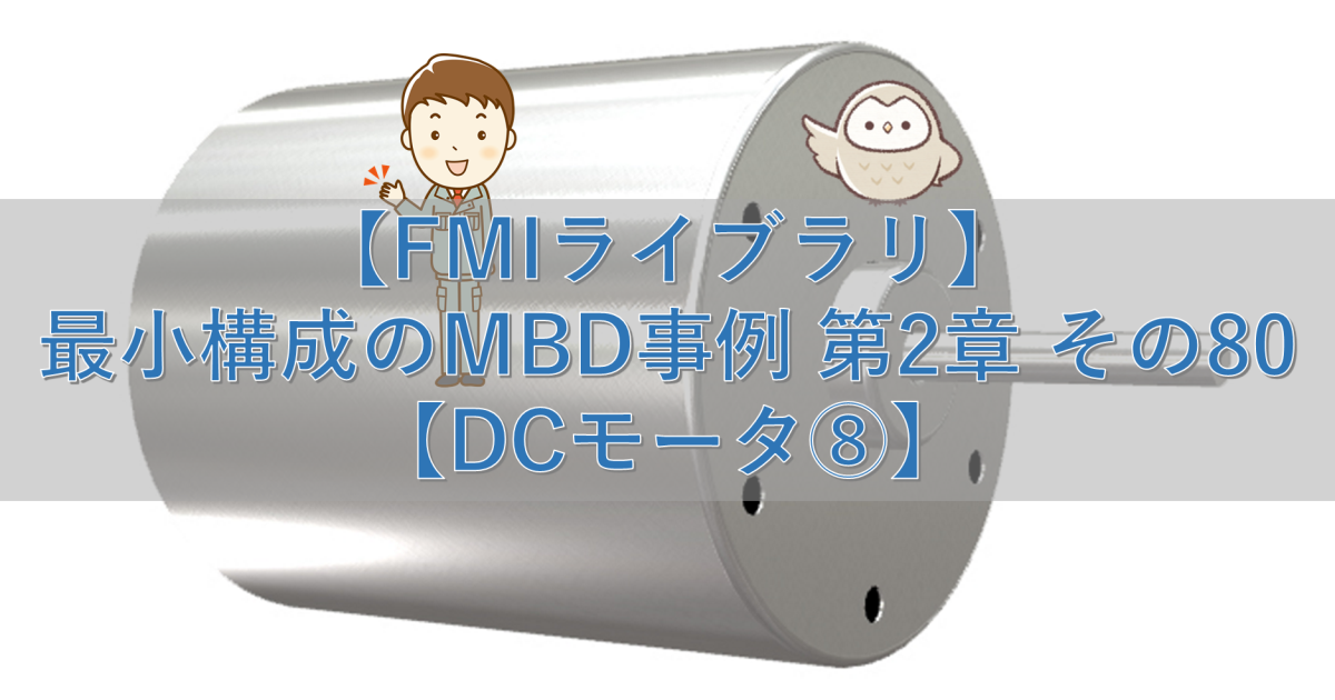 【FMIライブラリ】最小構成のMBD事例 第2章 その80【DCモータ⑧】