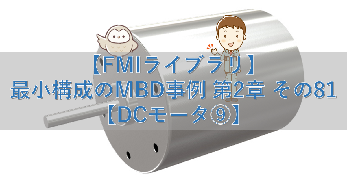 【FMIライブラリ】最小構成のMBD事例 第2章 その81【DCモータ⑨】