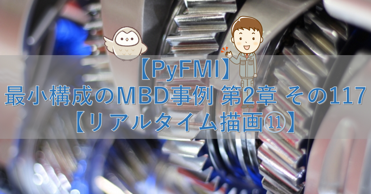 【PyFMI】最小構成のMBD事例 第2章 その117【リアルタイム描画⑪】