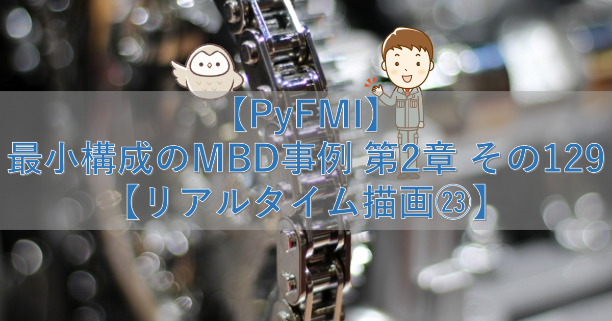 【PyFMI】最小構成のMBD事例 第2章 その129【リアルタイム描画㉓】