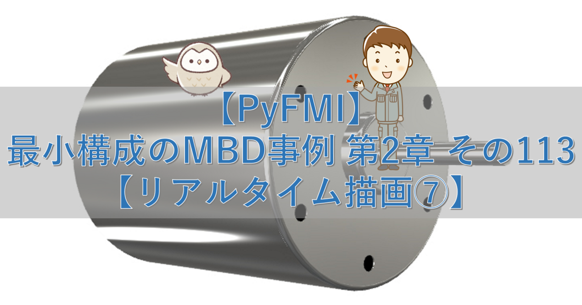 【PyFMI】最小構成のMBD事例 第2章 その113【リアルタイム描画⑦】