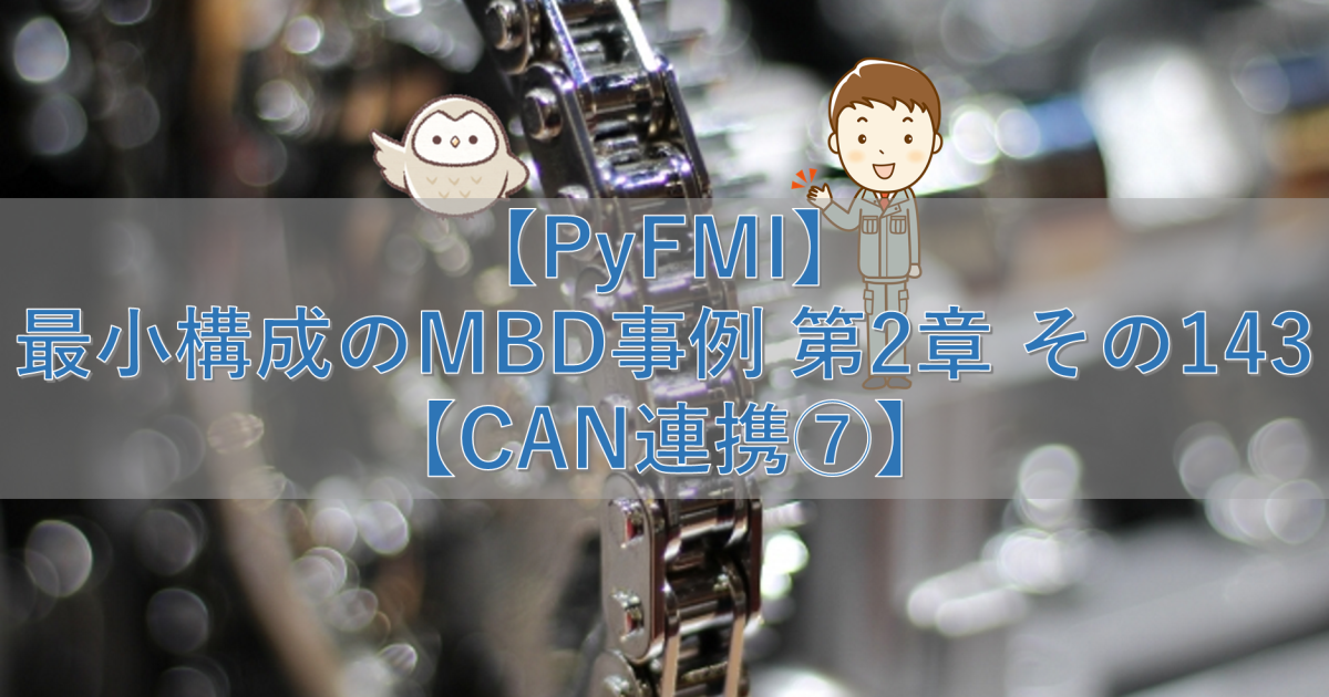 【PyFMI】最小構成のMBD事例 第2章 その143【CAN連携⑦】