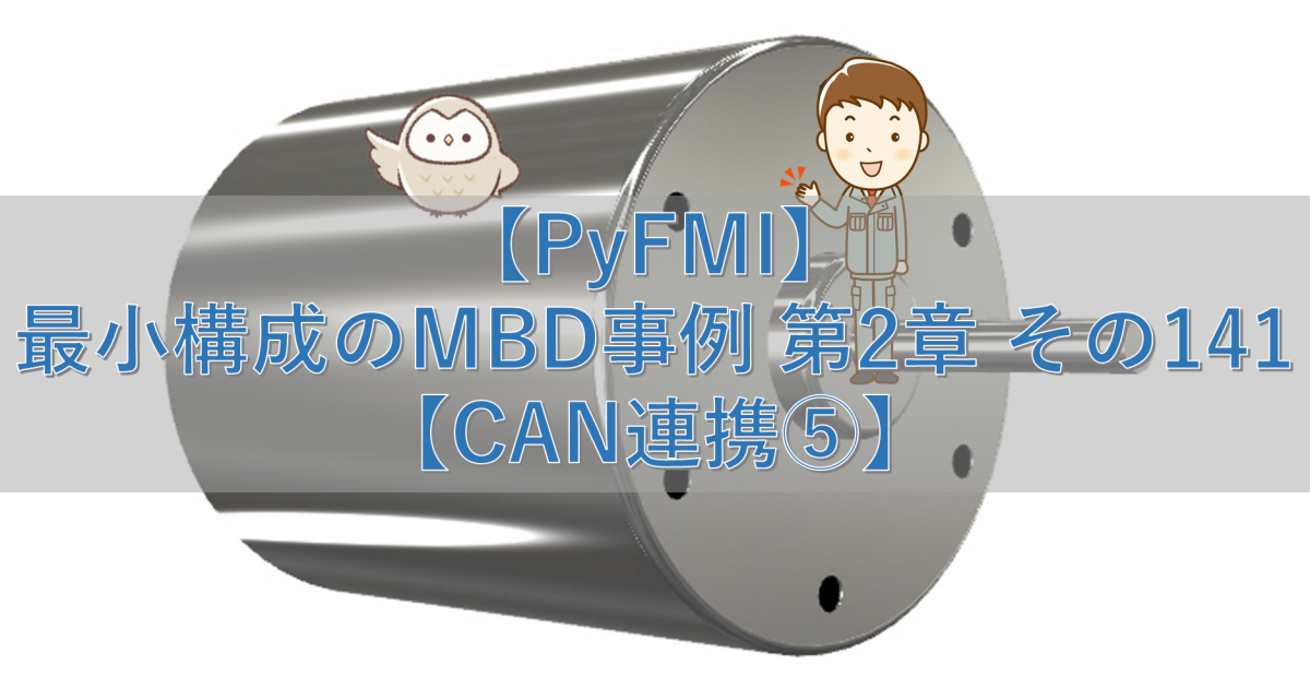 【PyFMI】最小構成のMBD事例 第2章 その141【CAN連携⑤】