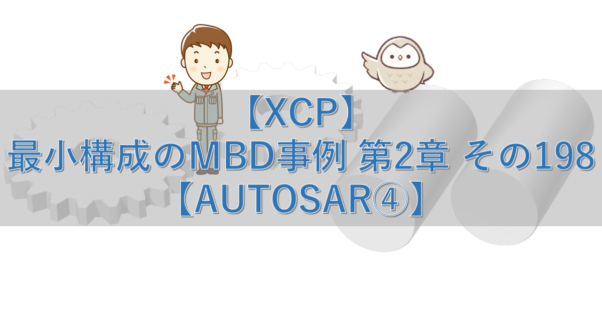 【XCP】最小構成のMBD事例 第2章 その198【AUTOSAR④】