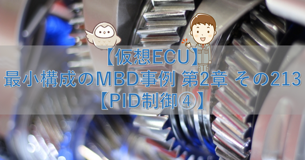 【仮想ECU】最小構成のMBD事例 第2章 その213【PID制御④】