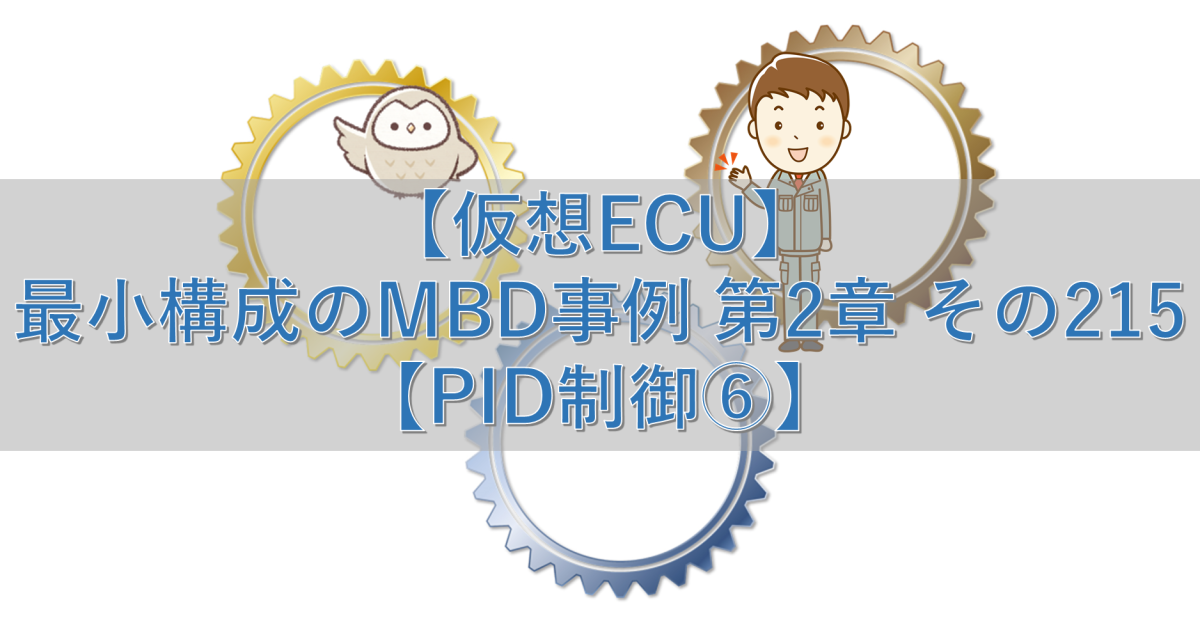 【仮想ECU】最小構成のMBD事例 第2章 その215【PID制御⑥】
