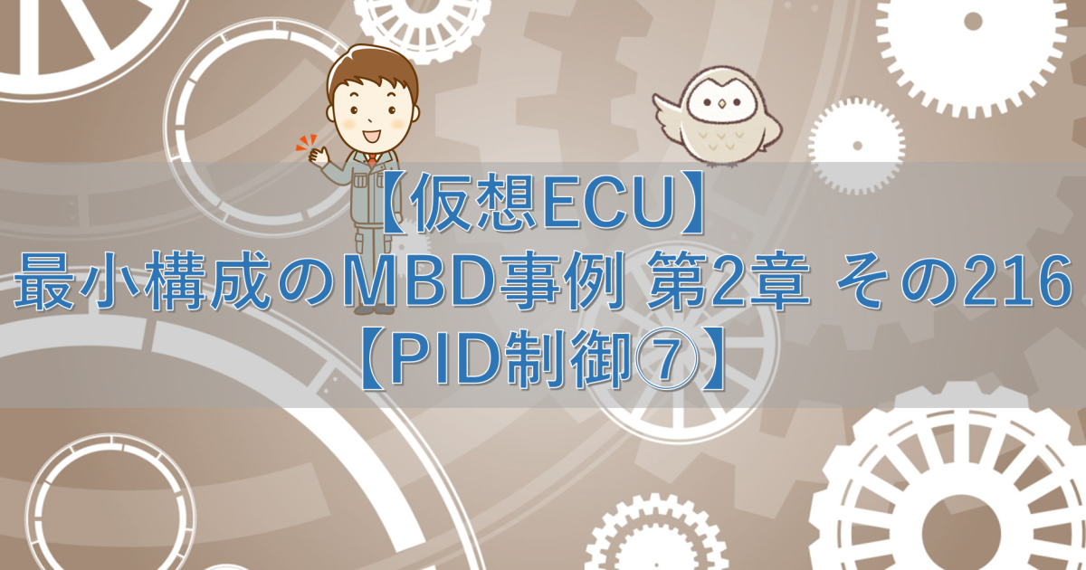 【仮想ECU】最小構成のMBD事例 第2章 その216【PID制御⑦】