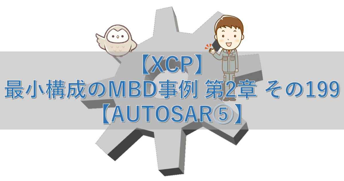 【XCP】最小構成のMBD事例 第2章 その199【AUTOSAR⑤】