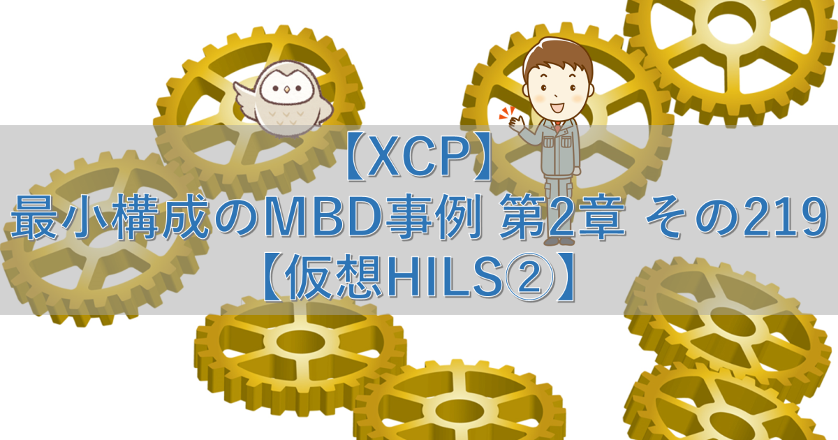 【XCP】最小構成のMBD事例 第2章 その219【仮想HILS②】