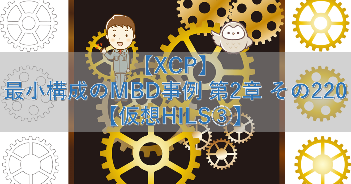 【XCP】最小構成のMBD事例 第2章 その220【仮想HILS③】