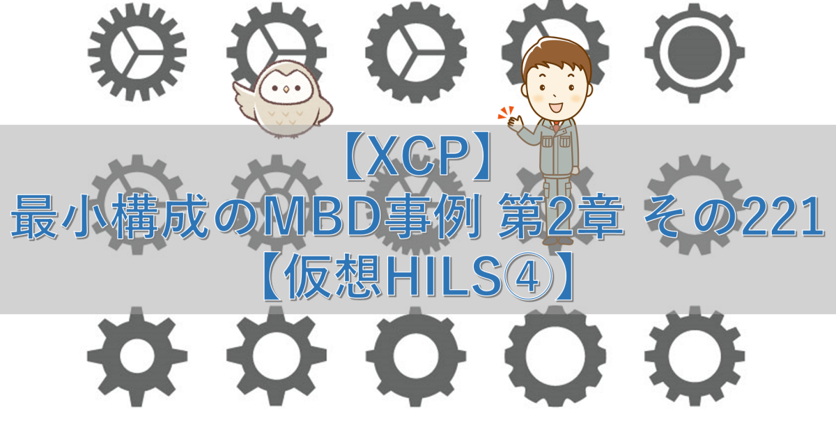 【XCP】最小構成のMBD事例 第2章 その221【仮想HILS④】