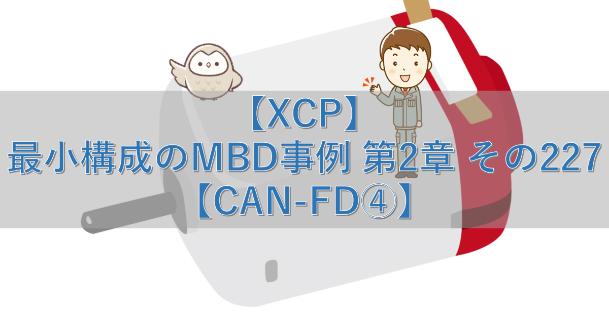【XCP】最小構成のMBD事例 第2章 その227【CAN-FD④】