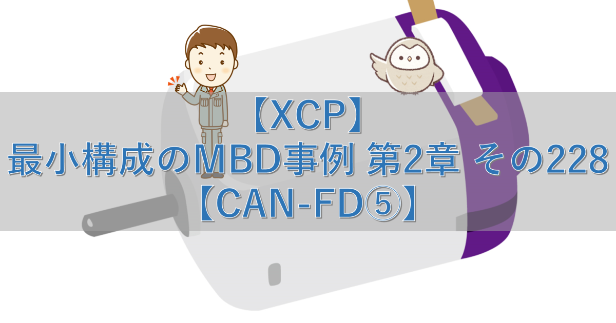 【XCP】最小構成のMBD事例 第2章 その228【CAN-FD⑤】