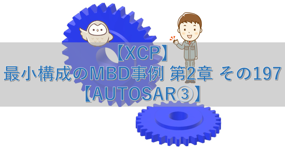 【XCP】最小構成のMBD事例 第2章 その197【AUTOSAR③】