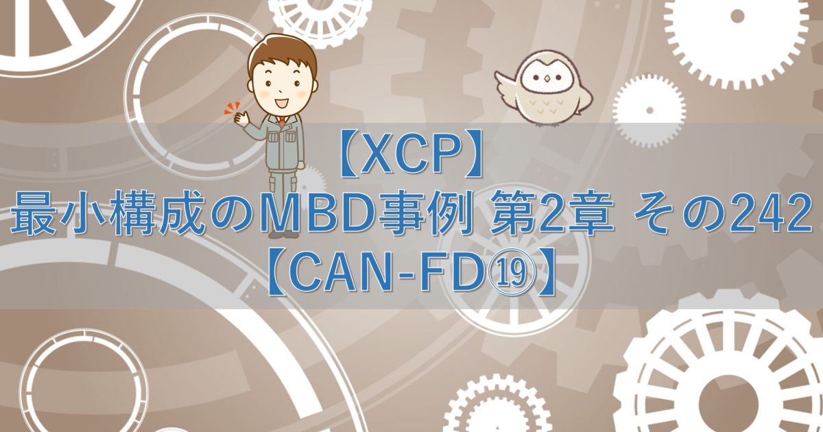 【XCP】最小構成のMBD事例 第2章 その242【CAN-FD⑲】