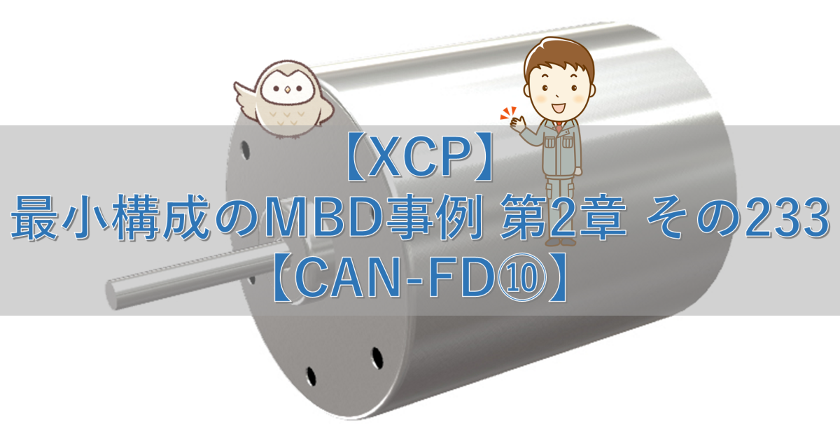 【XCP】最小構成のMBD事例 第2章 その233【CAN-FD⑩】