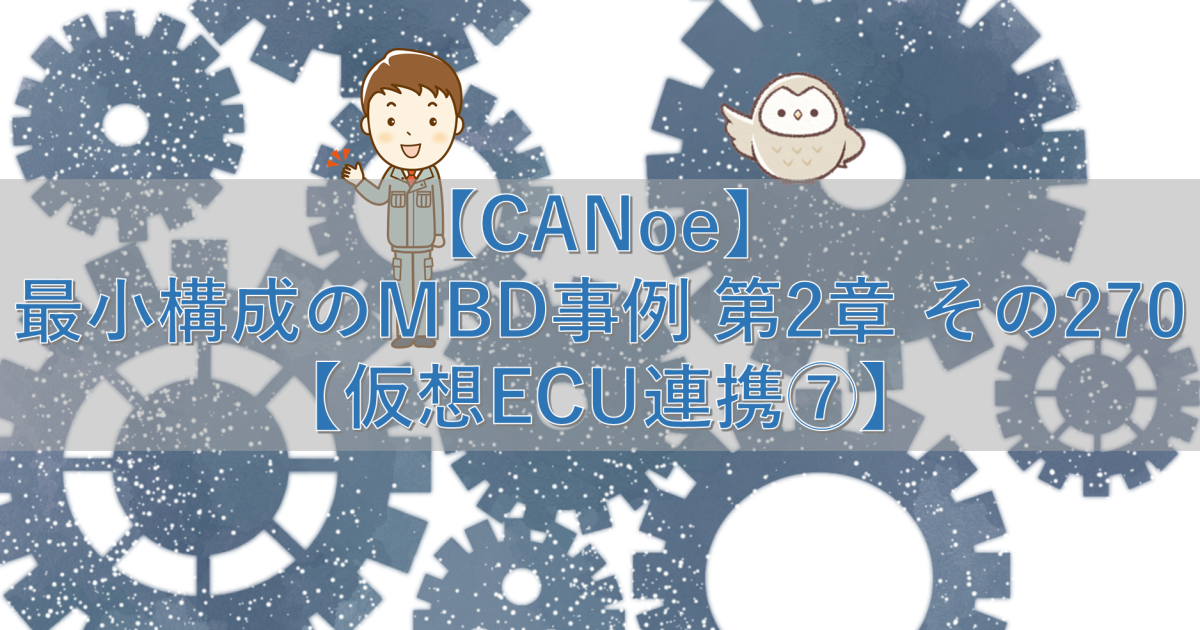 【CANoe】最小構成のMBD事例 第2章 その270【仮想ECU連携⑦】