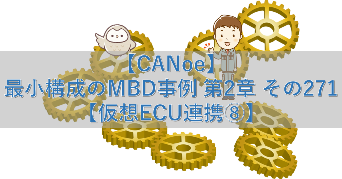 【CANoe】最小構成のMBD事例 第2章 その271【仮想ECU連携⑧】