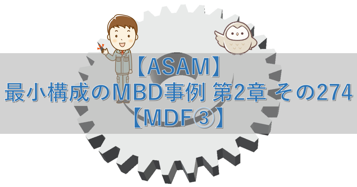 【ASAM】最小構成のMBD事例 第2章 その274【MDF③】