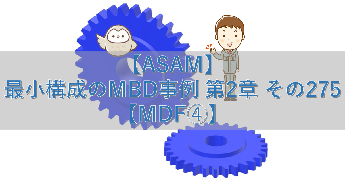 【ASAM】最小構成のMBD事例 第2章 その275【MDF④】