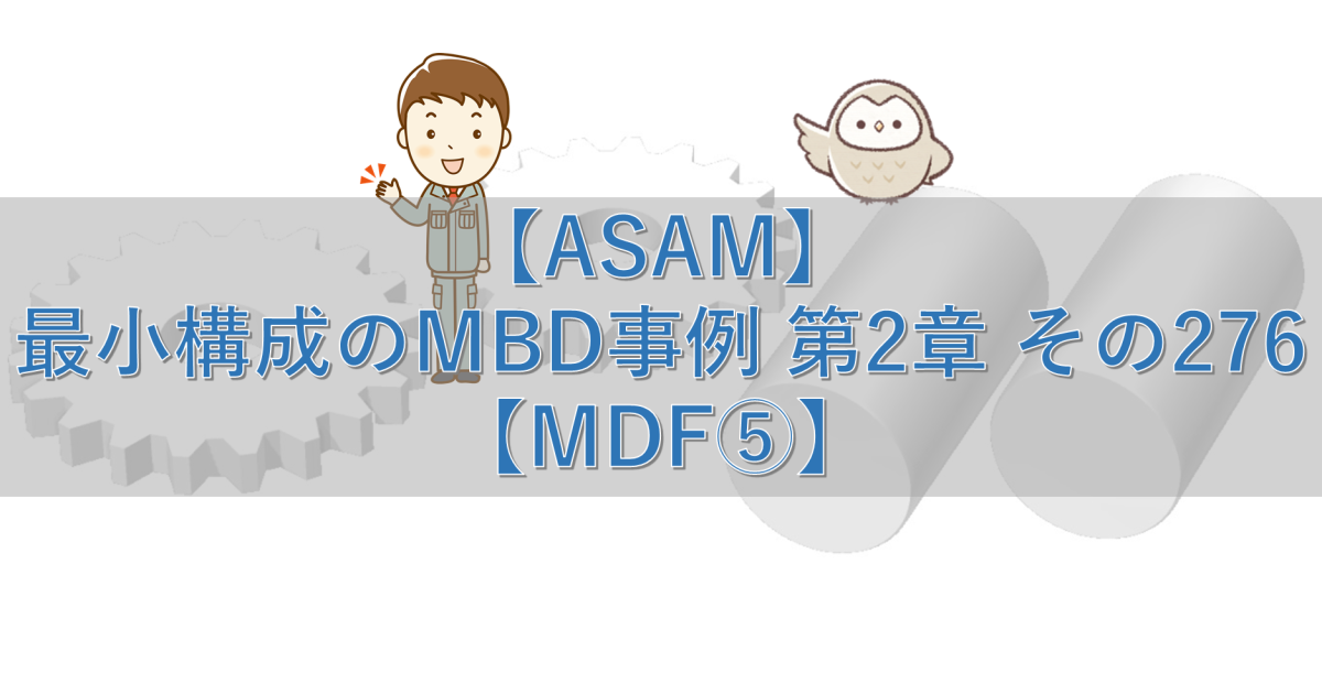 【ASAM】最小構成のMBD事例 第2章 その276【MDF⑤】