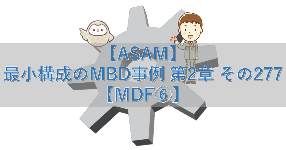 【ASAM】最小構成のMBD事例 第2章 その277【MDF⑥】