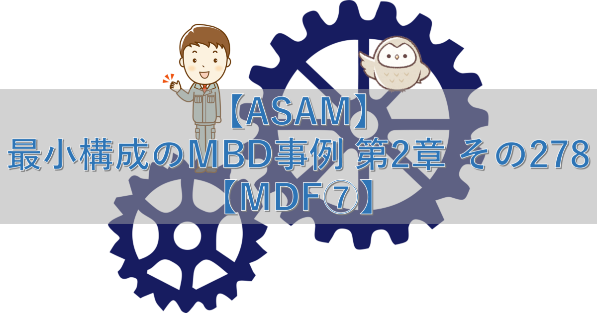 【ASAM】最小構成のMBD事例 第2章 その278【MDF⑦】