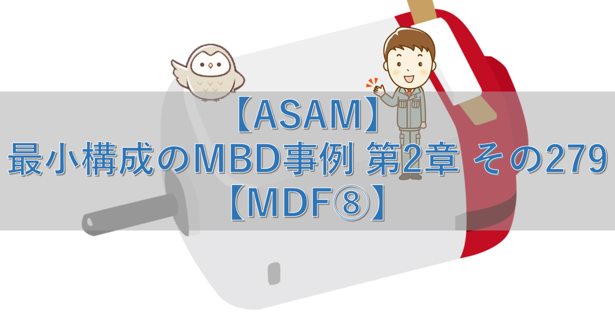 【ASAM】最小構成のMBD事例 第2章 その279【MDF⑧】