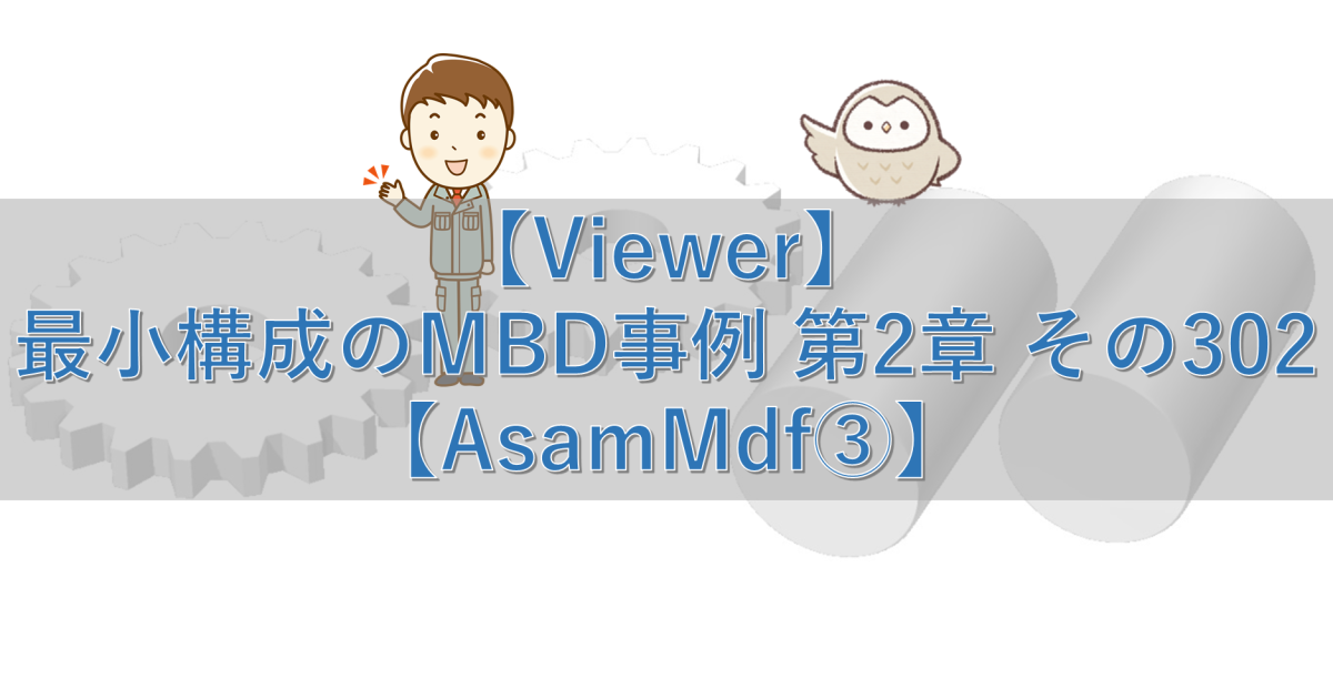 【Viewer】最小構成のMBD事例 第2章 その302【AsamMdf③】