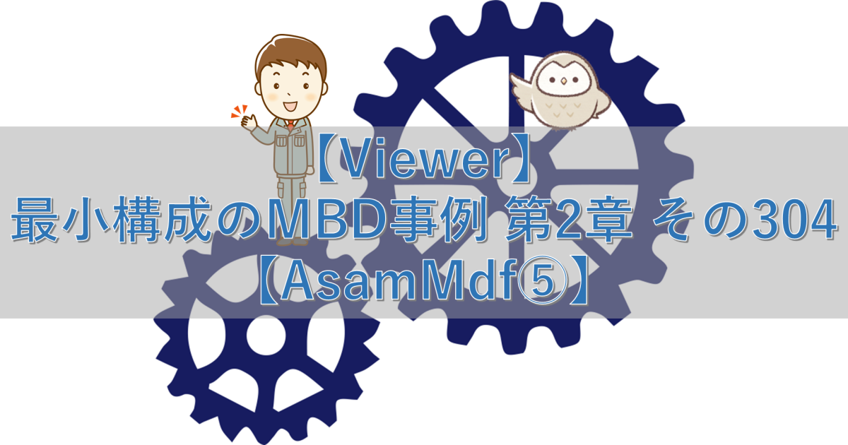 【Viewer】最小構成のMBD事例 第2章 その304【AsamMdf⑤】