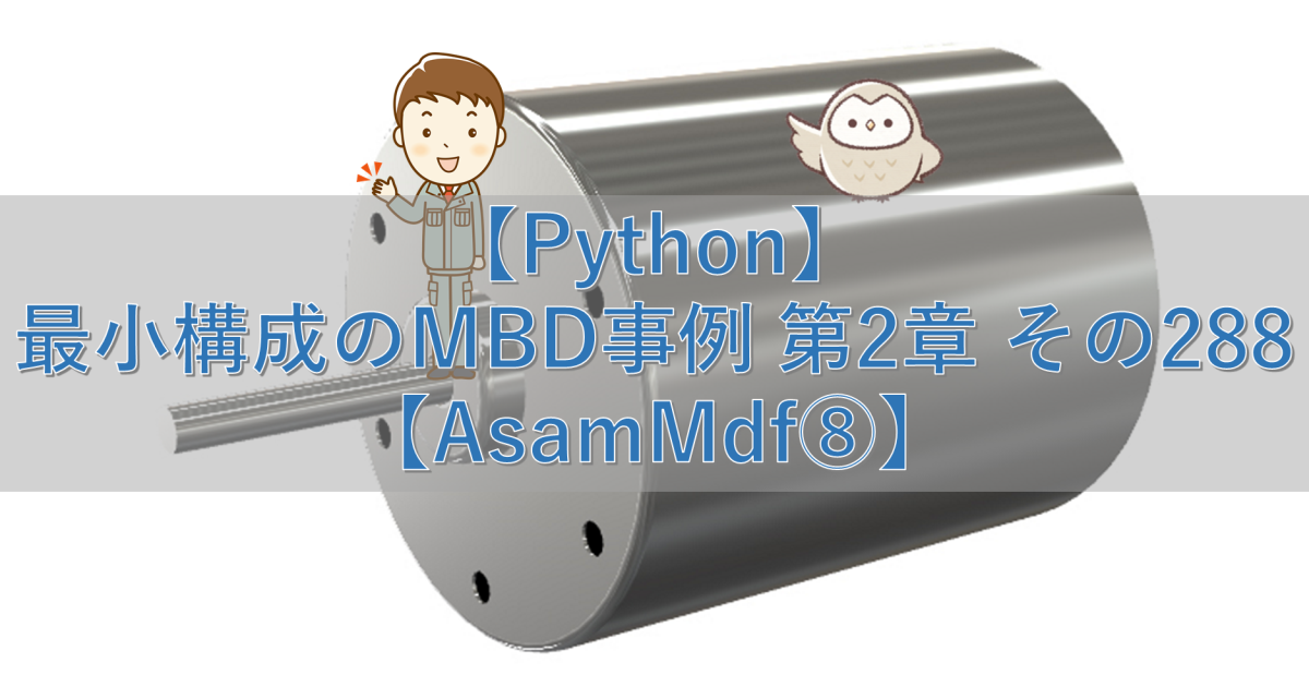 【Python】最小構成のMBD事例 第2章 その288【AsamMdf⑧】